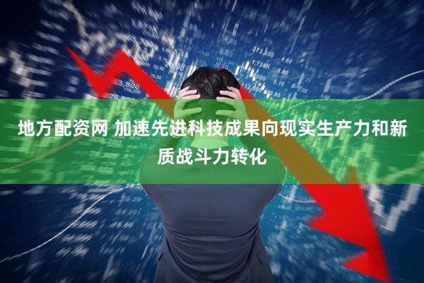 地方配资网 加速先进科技成果向现实生产力和新质战斗力转化