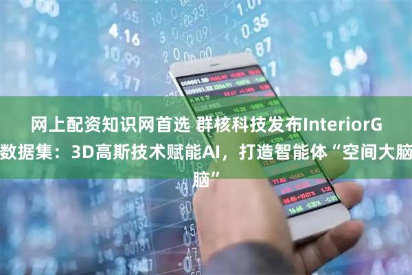网上配资知识网首选 群核科技发布InteriorGS数据集：3D高斯技术赋能AI，打造智能体“空间大脑”