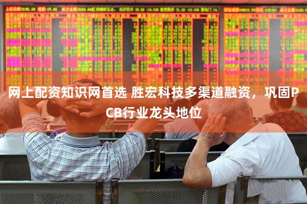 网上配资知识网首选 胜宏科技多渠道融资，巩固PCB行业龙头地位