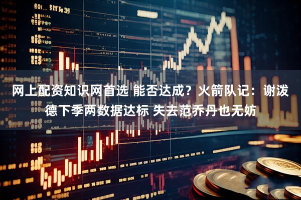 网上配资知识网首选 能否达成？火箭队记：谢泼德下季两数据达标 失去范乔丹也无妨