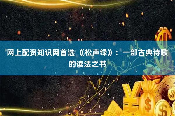 网上配资知识网首选 《松声绿》：一部古典诗歌的读法之书