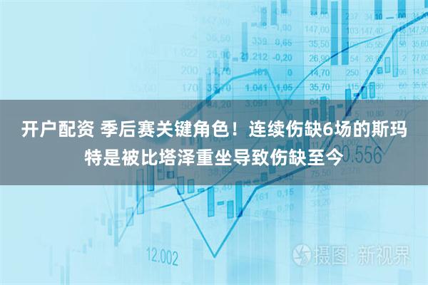 开户配资 季后赛关键角色！连续伤缺6场的斯玛特是被比塔泽重坐导致伤缺至今