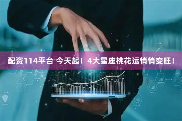 配资114平台 今天起！4大星座桃花运悄悄变旺！