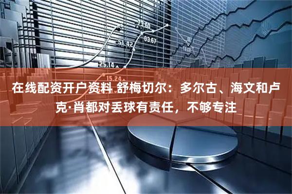 在线配资开户资料 舒梅切尔：多尔古、海文和卢克·肖都对丢球有责任，不够专注